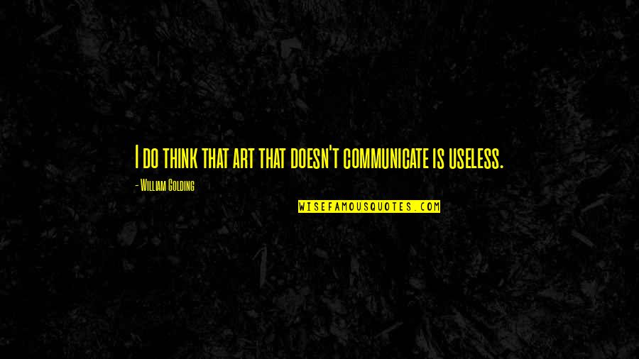 Communication Is Quotes By William Golding: I do think that art that doesn't communicate