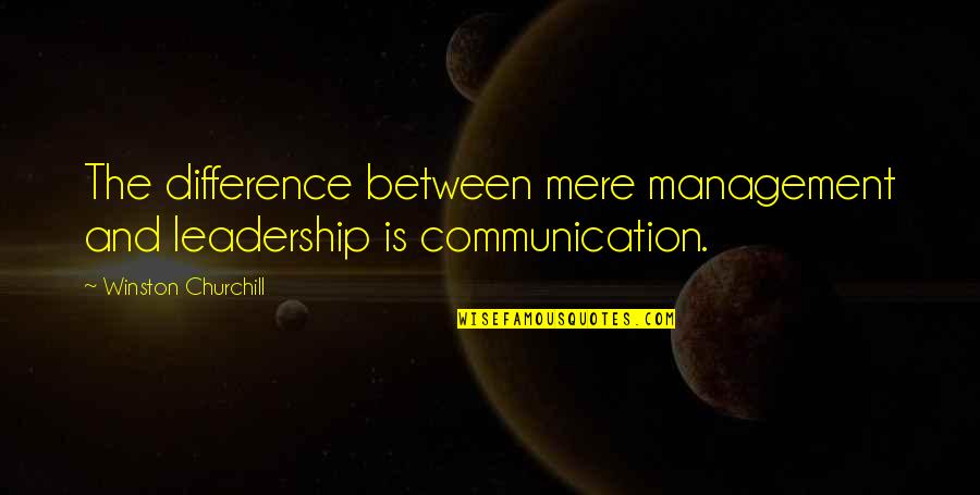 Communication Is Quotes By Winston Churchill: The difference between mere management and leadership is