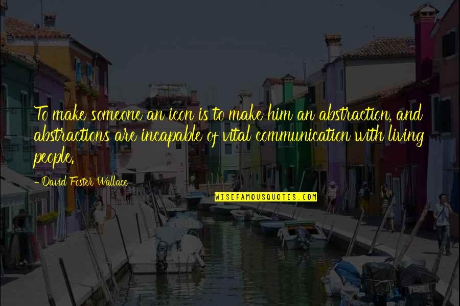 Communication Is Vital Quotes By David Foster Wallace: To make someone an icon is to make