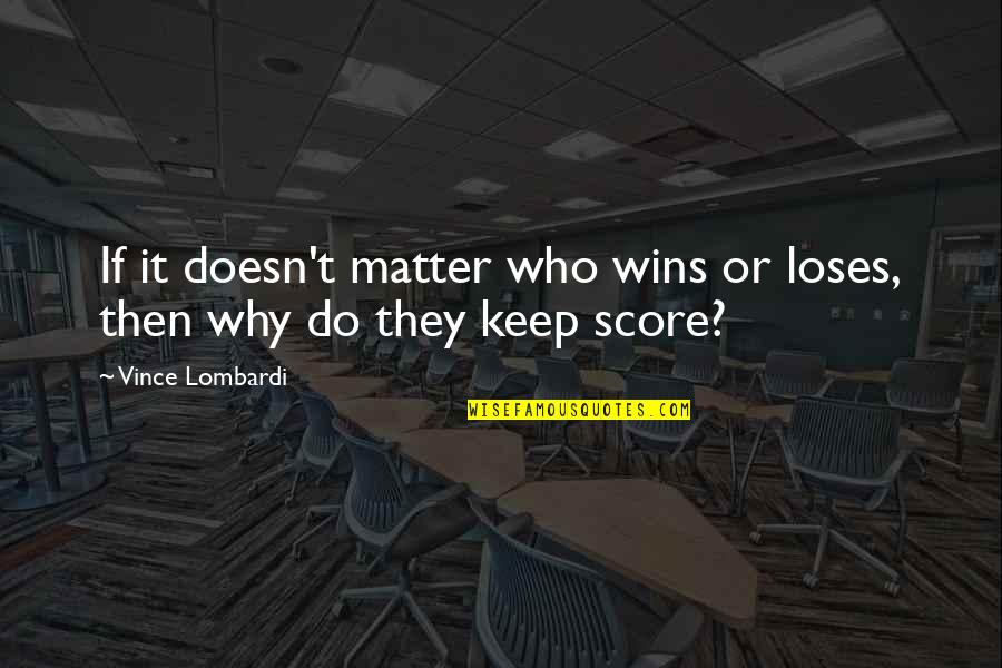 Communication Is Vital Quotes By Vince Lombardi: If it doesn't matter who wins or loses,