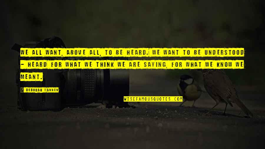 Communication Quotes And Quotes By Deborah Tannen: We all want, above all, to be heard. Communication Quotes And Quotes By Deborah Tannen: We all want, above all, to be heard.