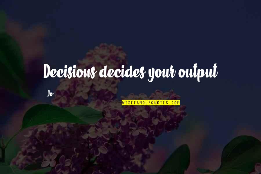 Communication Skills Quotes By Jo: Decisions decides your output