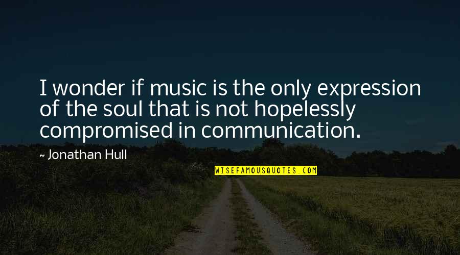 Communication That Quotes By Jonathan Hull: I wonder if music is the only expression