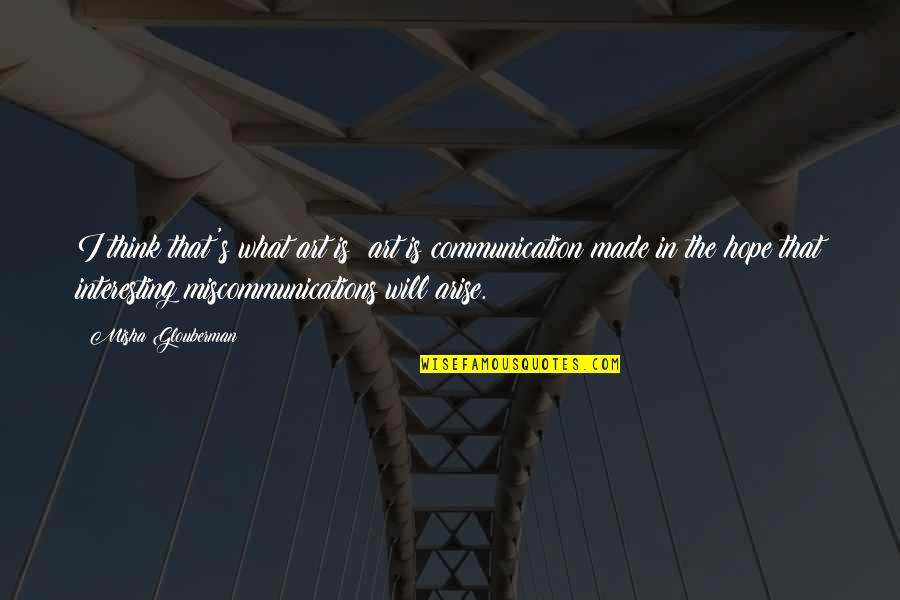 Communication That Quotes By Misha Glouberman: I think that's what art is: art is