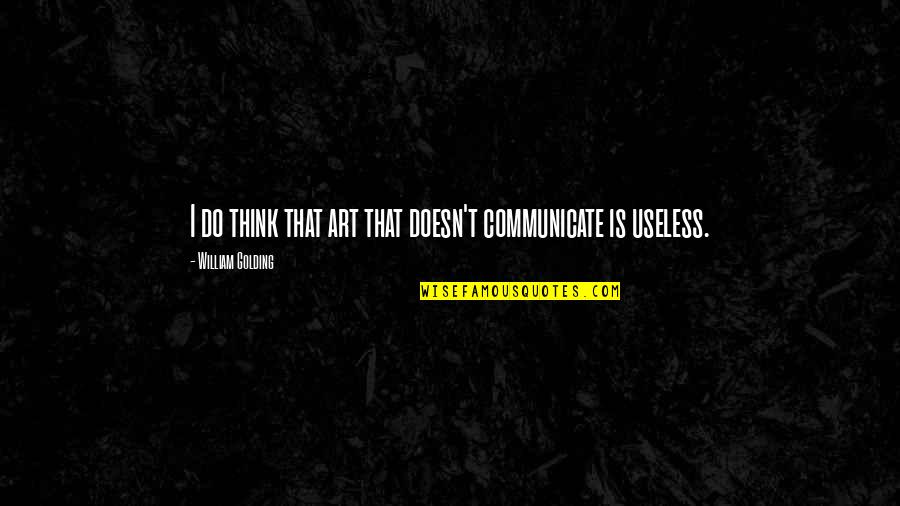 Communication That Quotes By William Golding: I do think that art that doesn't communicate