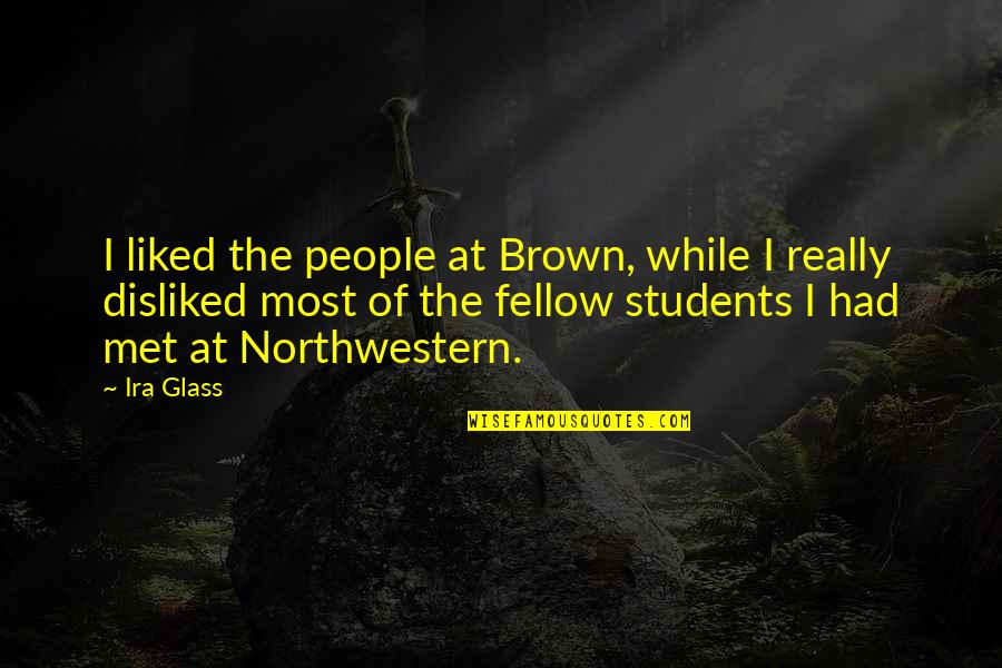 Communication The Human Connection Quotes By Ira Glass: I liked the people at Brown, while I