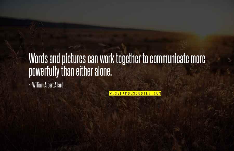 Communication Work Quotes By William Albert Allard: Words and pictures can work together to communicate