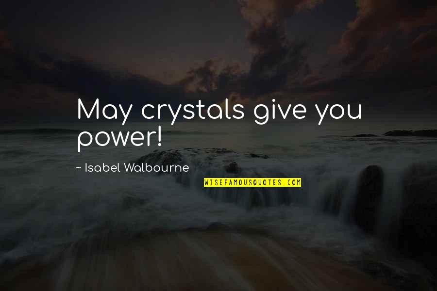 Communicational Quotes By Isabel Walbourne: May crystals give you power!