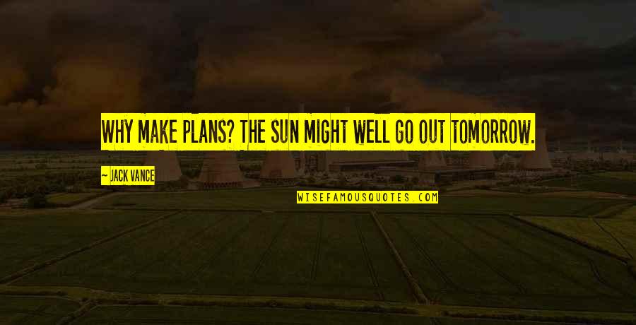 Communicationally Quotes By Jack Vance: Why make plans? The sun might well go