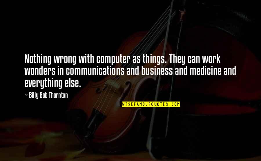 Communications In Business Quotes By Billy Bob Thornton: Nothing wrong with computer as things. They can