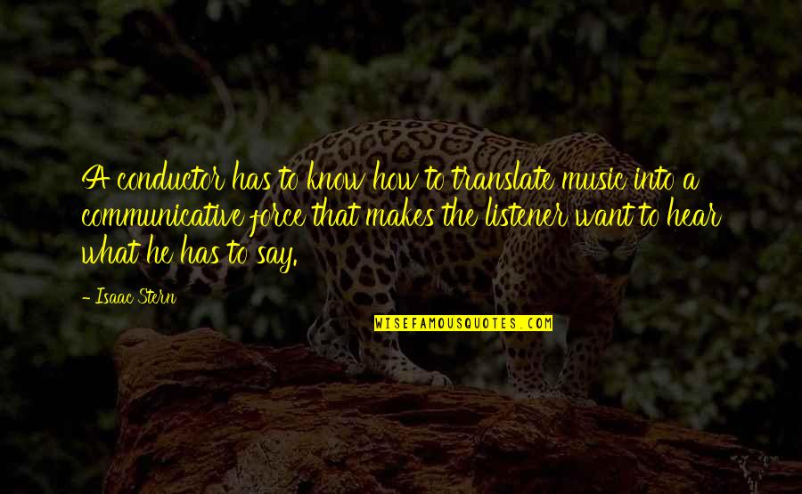 Communicative Quotes By Isaac Stern: A conductor has to know how to translate