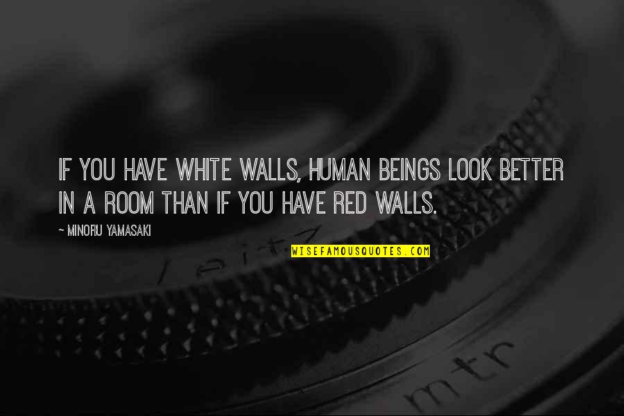 Communicative Quotes By Minoru Yamasaki: If you have white walls, human beings look Communicative Quotes By Minoru Yamasaki: If you have white walls, human beings look