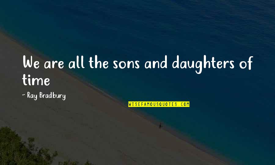 Communicatively Speaking Quotes By Ray Bradbury: We are all the sons and daughters of Communicatively Speaking Quotes By Ray Bradbury: We are all the sons and daughters of