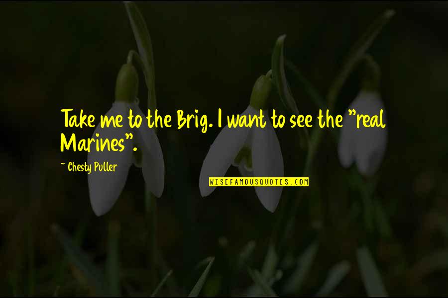 Communicativeness Synonyms Quotes By Chesty Puller: Take me to the Brig. I want to