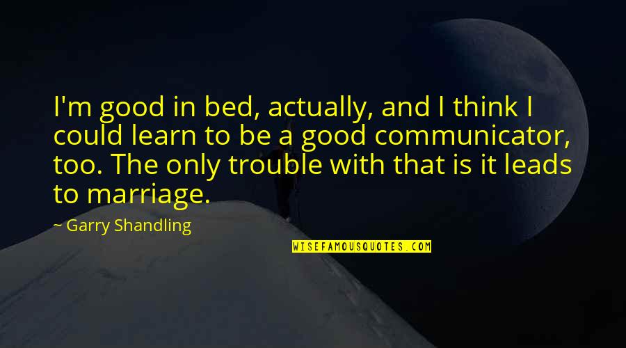 Communicator Quotes By Garry Shandling: I'm good in bed, actually, and I think