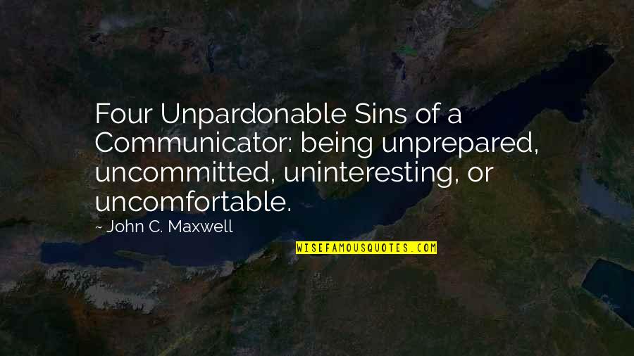 Communicator Quotes By John C. Maxwell: Four Unpardonable Sins of a Communicator: being unprepared,