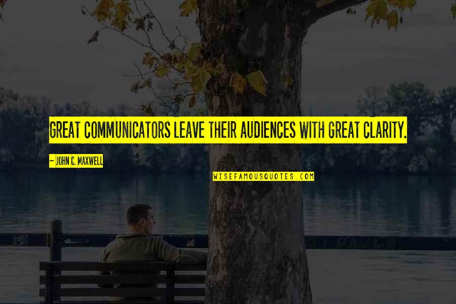 Communicators Quotes By John C. Maxwell: Great communicators leave their audiences with great clarity.