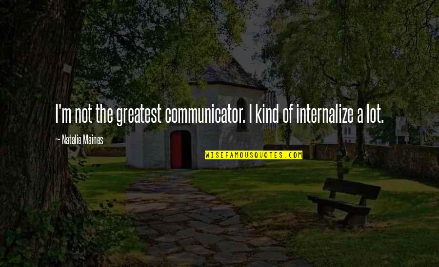 Communicators Quotes By Natalie Maines: I'm not the greatest communicator. I kind of