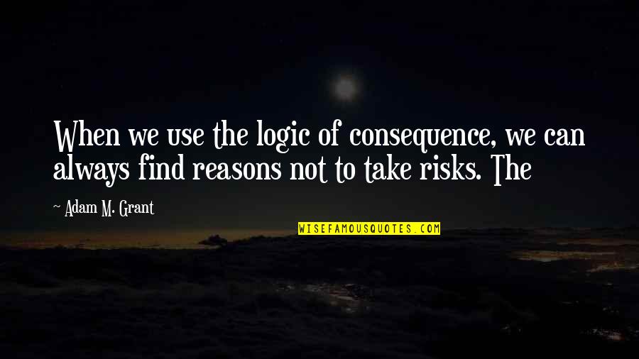 Communiceren Nederlands Quotes By Adam M. Grant: When we use the logic of consequence, we Communiceren Nederlands Quotes By Adam M. Grant: When we use the logic of consequence, we