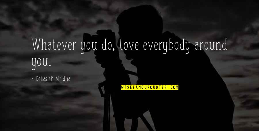 Communier Quotes By Debasish Mridha: Whatever you do, love everybody around you.