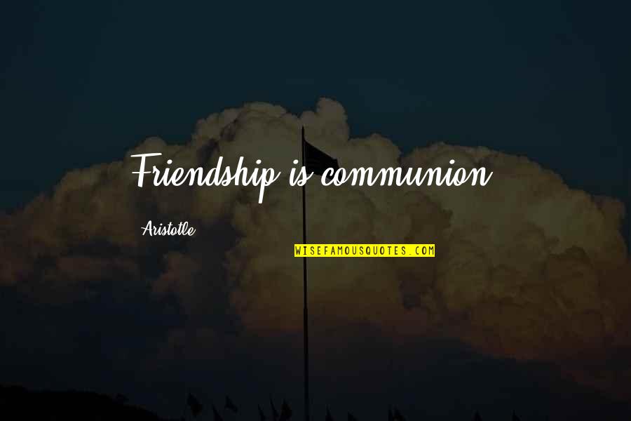 Communion Quotes By Aristotle.: Friendship is communion.