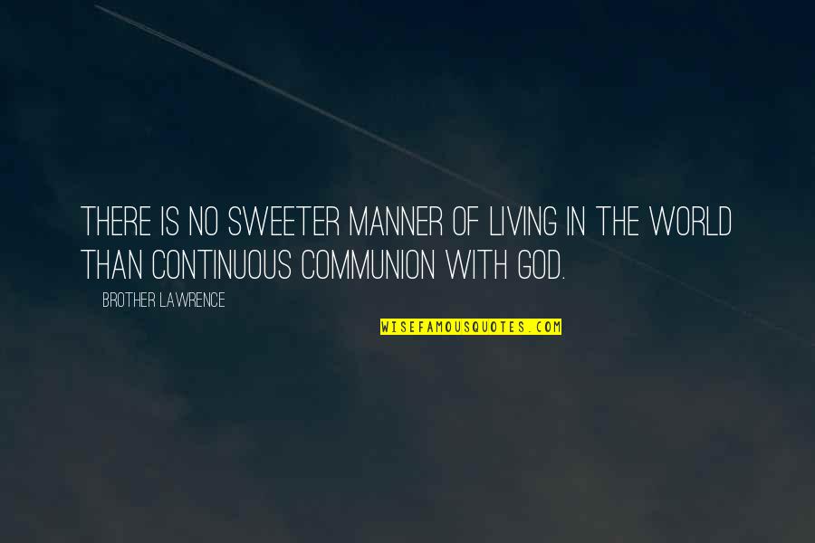 Communion Quotes By Brother Lawrence: There is no sweeter manner of living in