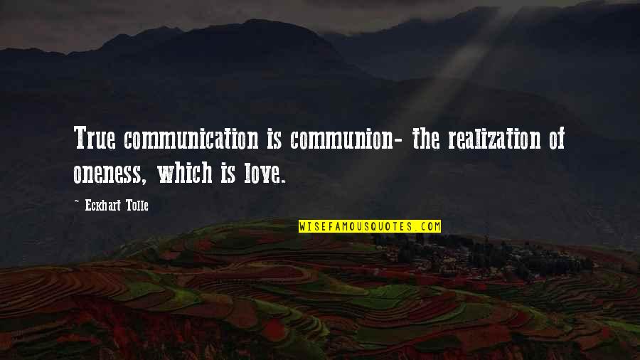 Communion Quotes By Eckhart Tolle: True communication is communion- the realization of oneness,