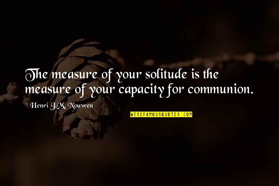 Communion Quotes By Henri J.M. Nouwen: The measure of your solitude is the measure