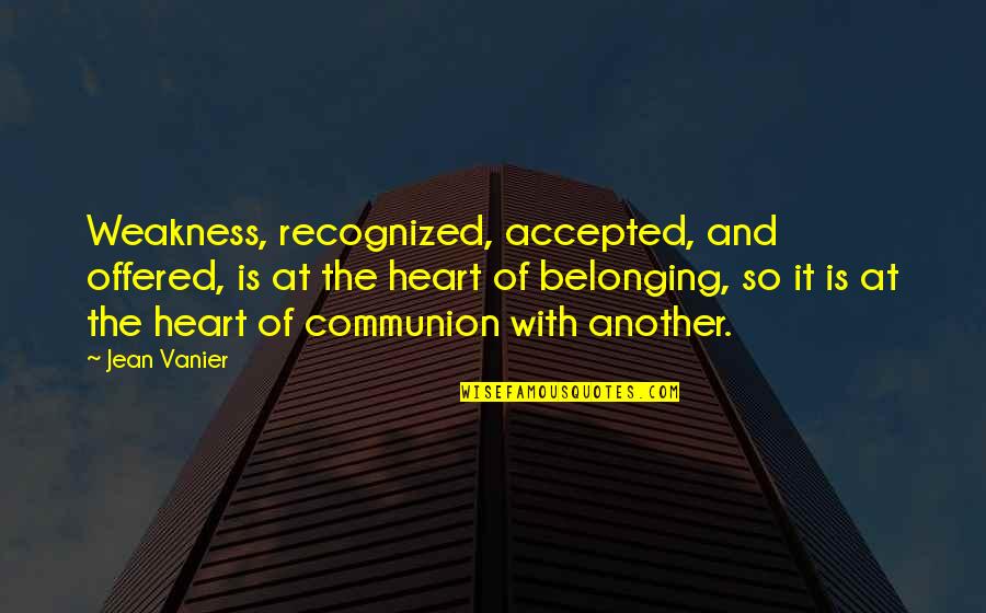 Communion Quotes By Jean Vanier: Weakness, recognized, accepted, and offered, is at the