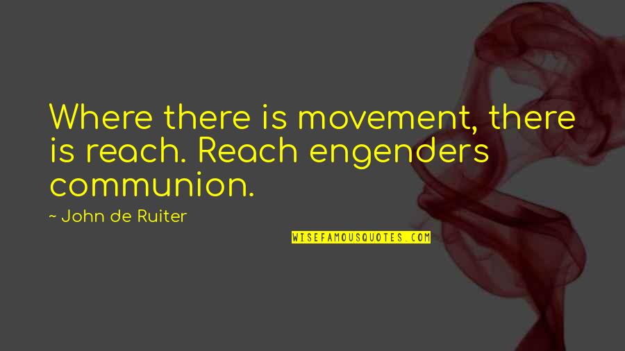Communion Quotes By John De Ruiter: Where there is movement, there is reach. Reach