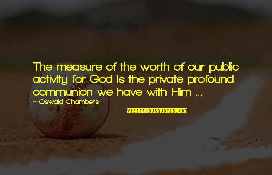 Communion Quotes By Oswald Chambers: The measure of the worth of our public