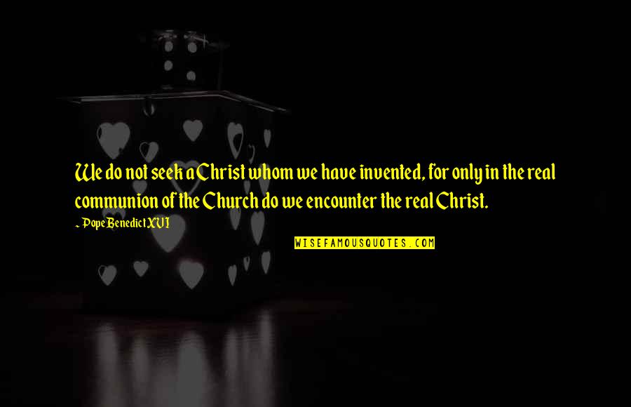 Communion Quotes By Pope Benedict XVI: We do not seek a Christ whom we