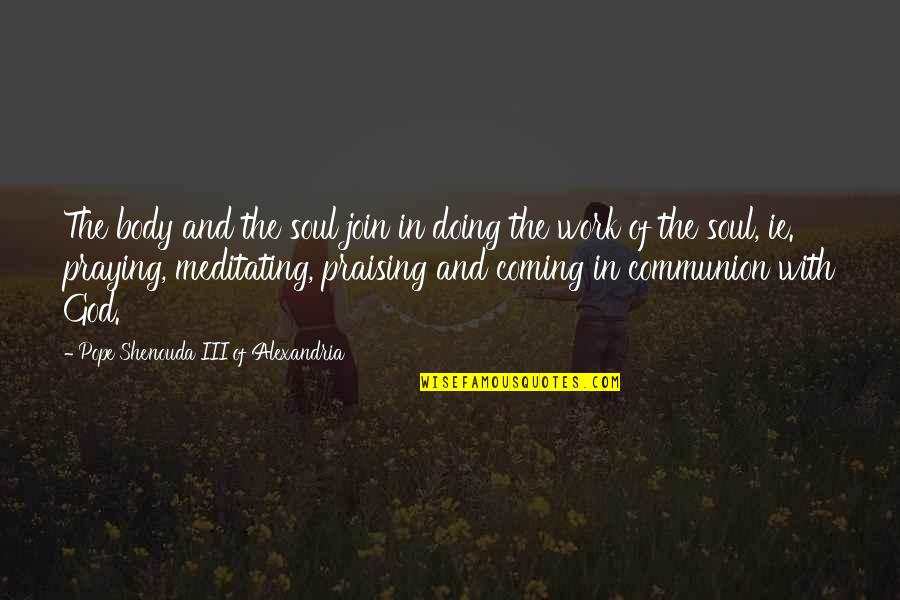 Communion Quotes By Pope Shenouda III Of Alexandria: The body and the soul join in doing