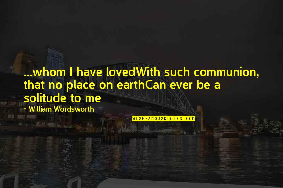 Communion Quotes By William Wordsworth: ...whom I have lovedWith such communion, that no