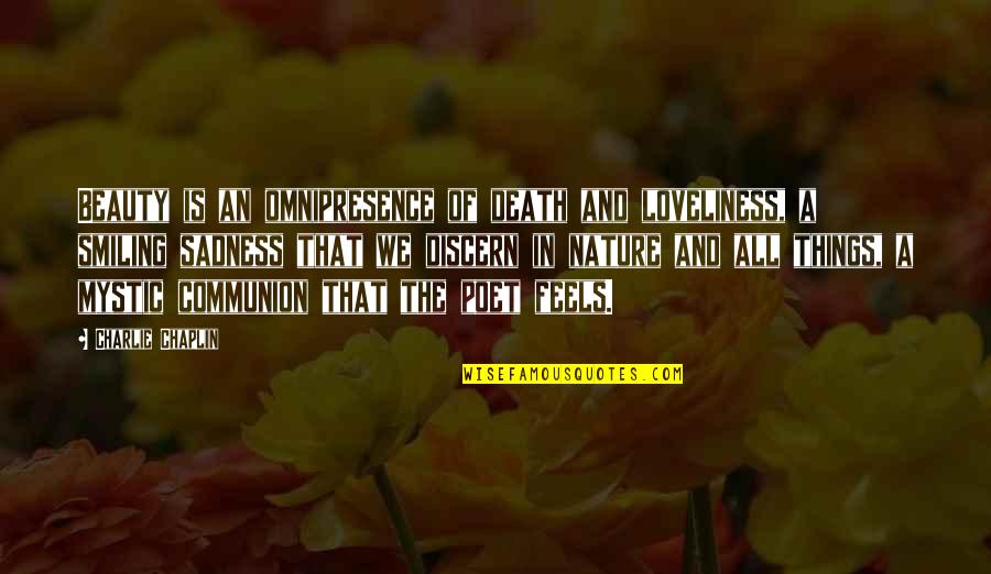 Communion With Nature Quotes By Charlie Chaplin: Beauty is an omnipresence of death and loveliness, Communion With Nature Quotes By Charlie Chaplin: Beauty is an omnipresence of death and loveliness,
