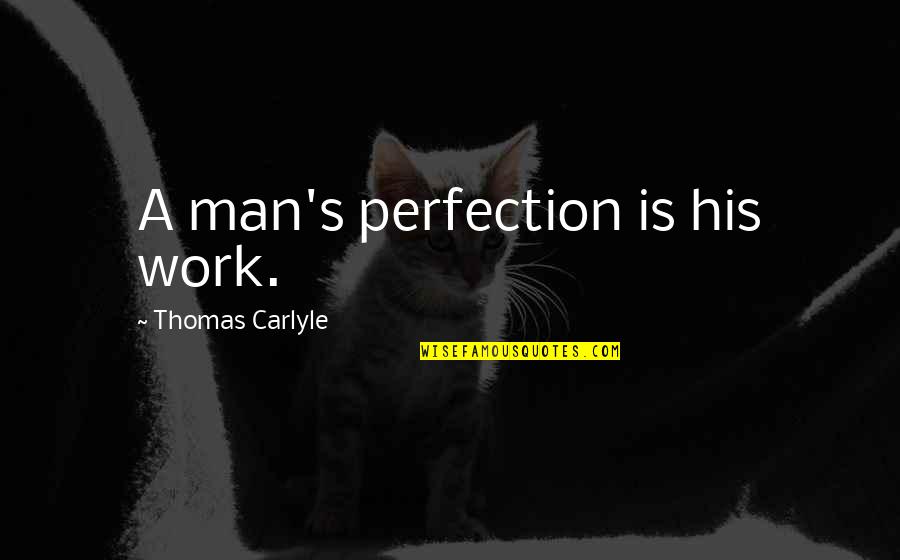 Communions Baptisms Quotes By Thomas Carlyle: A man's perfection is his work. Communions Baptisms Quotes By Thomas Carlyle: A man's perfection is his work.