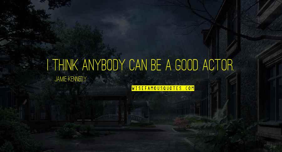 Communions Of Reparation Quotes By Jamie Kennedy: I think anybody can be a good actor. Communions Of Reparation Quotes By Jamie Kennedy: I think anybody can be a good actor.