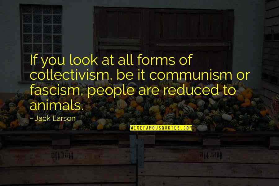Communism And Fascism Quotes By Jack Larson: If you look at all forms of collectivism, Communism And Fascism Quotes By Jack Larson: If you look at all forms of collectivism,