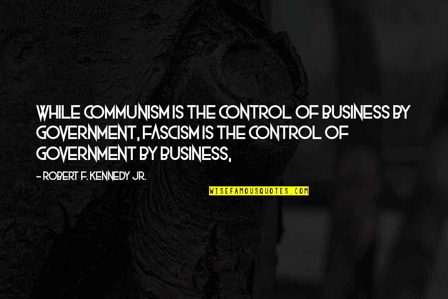 Communism And Fascism Quotes By Robert F. Kennedy Jr.: While communism is the control of business by