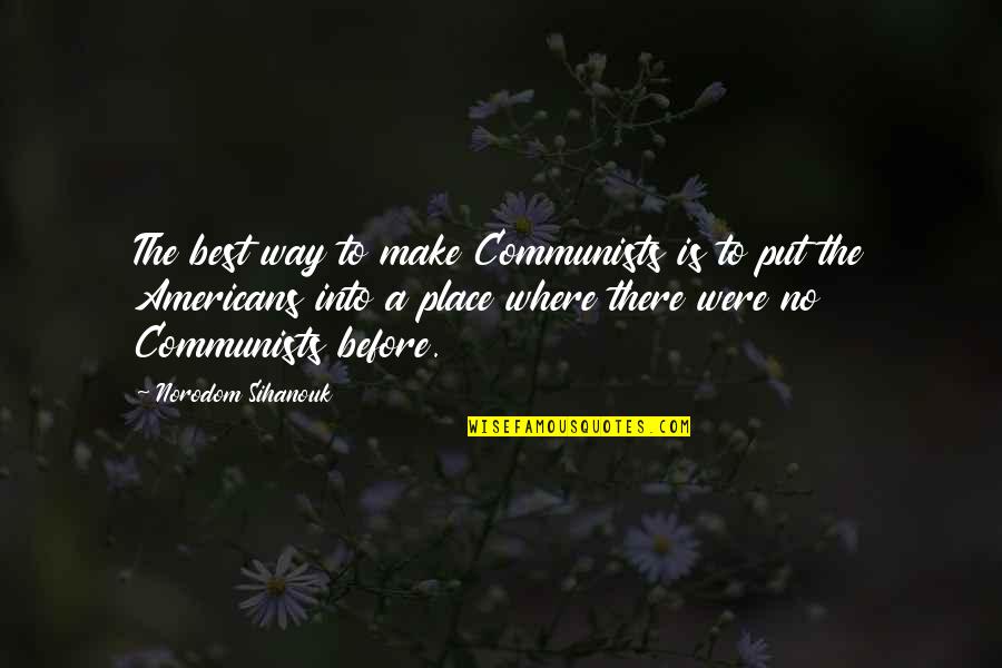 Communism Communists Quotes By Norodom Sihanouk: The best way to make Communists is to
