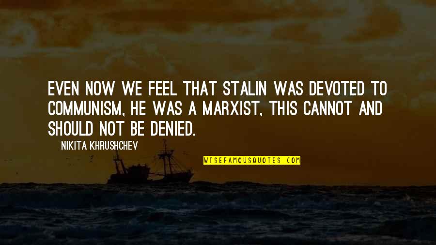 Communism Stalin Quotes By Nikita Khrushchev: Even now we feel that Stalin was devoted