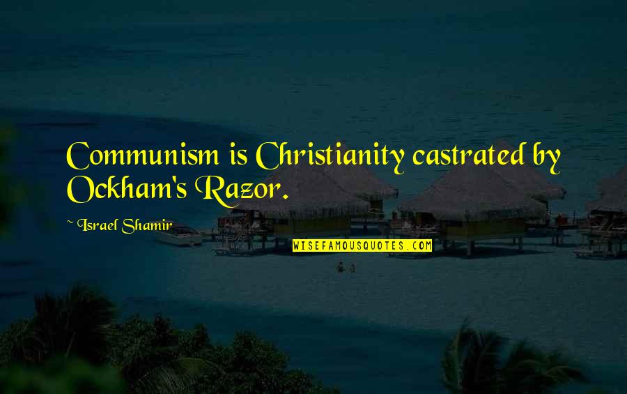 Communism Vs Christianity Quotes By Israel Shamir: Communism is Christianity castrated by Ockham's Razor.