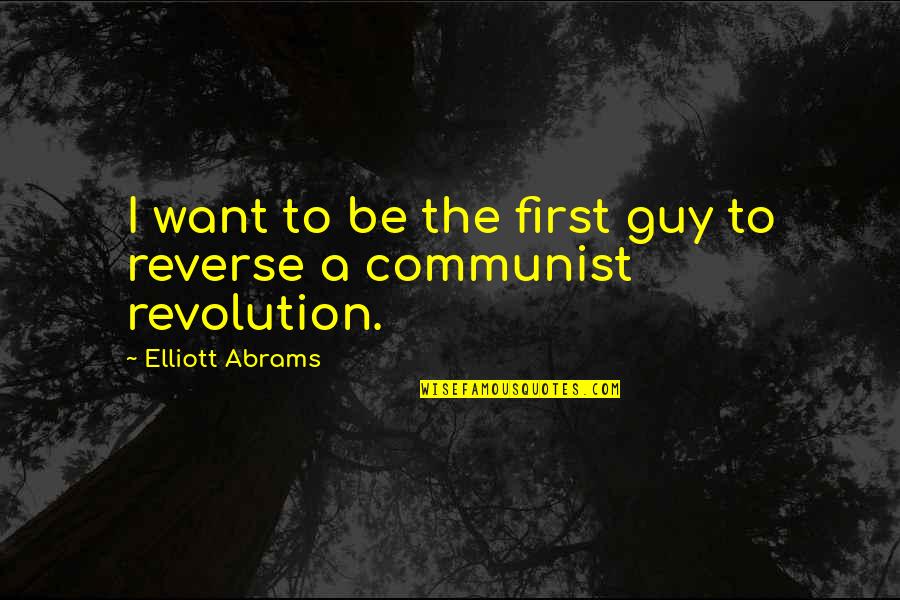 Communist Revolution Quotes By Elliott Abrams: I want to be the first guy to