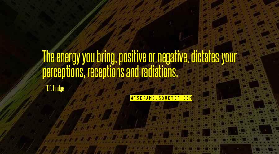 Communitarian Vs Liberal Quotes By T.F. Hodge: The energy you bring, positive or negative, dictates Communitarian Vs Liberal Quotes By T.F. Hodge: The energy you bring, positive or negative, dictates