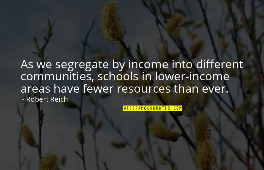 Communities And Schools Quotes By Robert Reich: As we segregate by income into different communities,