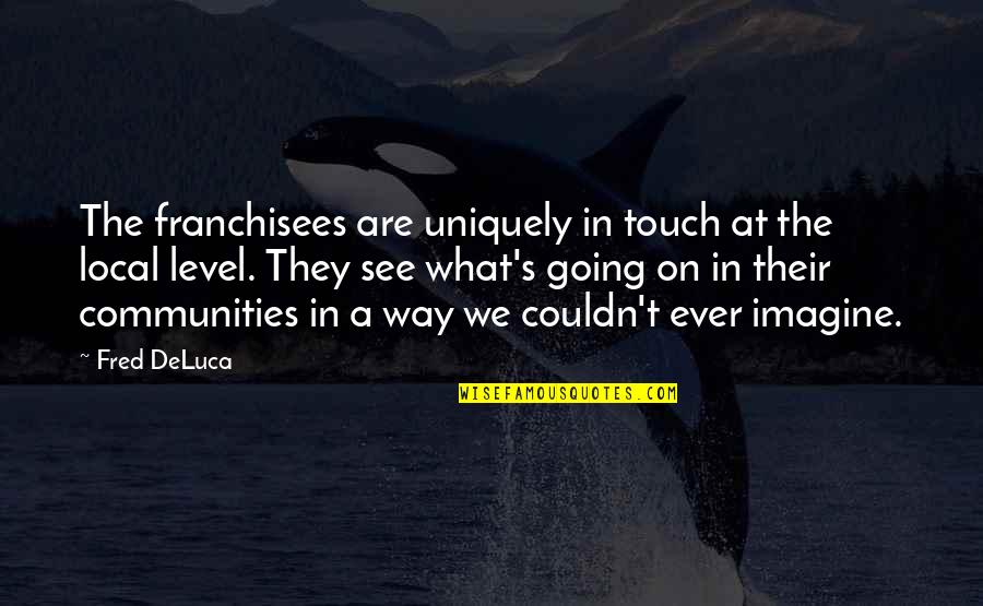 Communities Quotes By Fred DeLuca: The franchisees are uniquely in touch at the