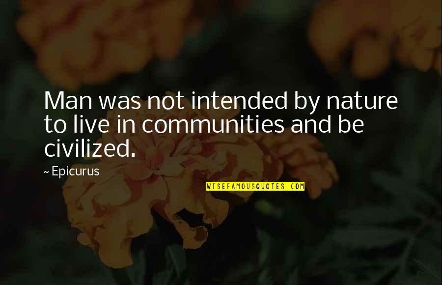 Communities To Quotes By Epicurus: Man was not intended by nature to live