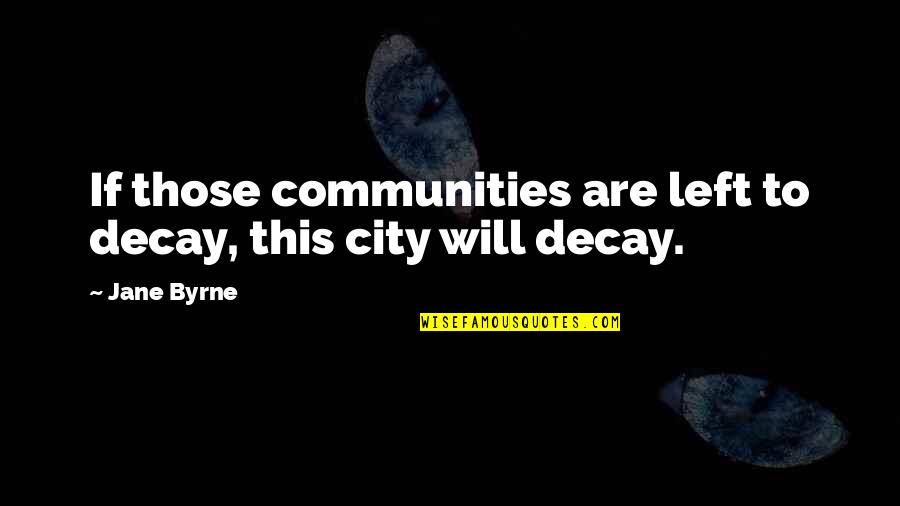 Communities To Quotes By Jane Byrne: If those communities are left to decay, this