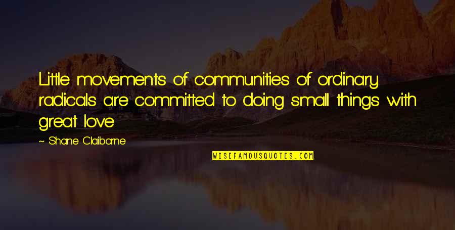 Communities To Quotes By Shane Claiborne: Little movements of communities of ordinary radicals are