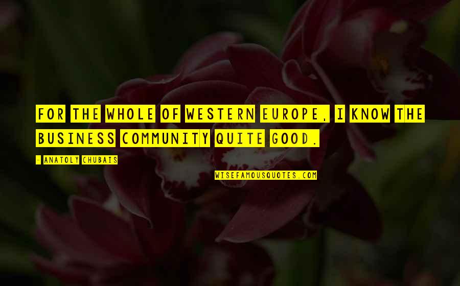 Community And Business Quotes By Anatoly Chubais: For the whole of Western Europe, I know